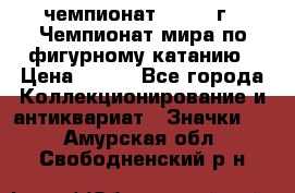 11.1) чемпионат : 1988 г - Чемпионат мира по фигурному катанию › Цена ­ 190 - Все города Коллекционирование и антиквариат » Значки   . Амурская обл.,Свободненский р-н